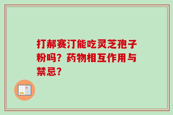 打郝赛汀能吃灵芝孢子粉吗?药物相互作用与禁忌?-第1张图片-卓越灵芝孢子粉 打郝赛汀能吃灵芝孢子粉吗?药物相互作用与禁忌?-第1张图片-卓越灵芝孢子粉