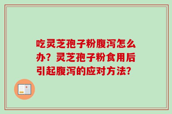 吃灵芝孢子粉腹泻怎么办？灵芝孢子粉食用后引起腹泻的应对方法？-第1张图片-卓越灵芝孢子粉