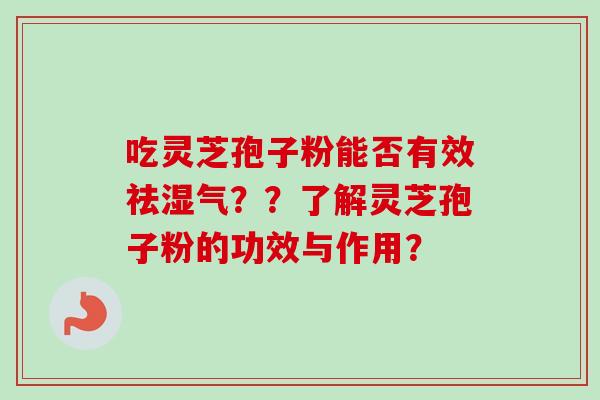 吃灵芝孢子粉能否有效祛湿气??了解灵芝孢子粉的功效与作用?-第1张图片-卓越灵芝孢子粉 吃灵芝孢子粉能否有效祛湿气??了解灵芝孢子粉的功效与作用?-第1张图片-卓越灵芝孢子粉