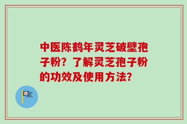 中医陈鹤年灵芝破壁孢子粉?了解灵芝孢子粉的功效及使用方法?-第1张图片-卓越灵芝孢子粉 中医陈鹤年灵芝破壁孢子粉?了解灵芝孢子粉的功效及使用方法?-第1张图片-卓越灵芝孢子粉