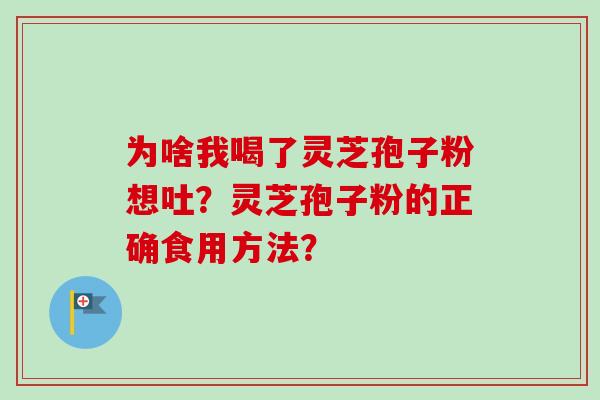 为啥我喝了灵芝孢子粉想吐？灵芝孢子粉的正确食用方法？-第1张图片-卓越灵芝孢子粉