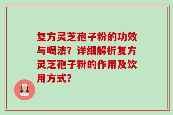 复方灵芝孢子粉的功效与喝法?详细解析复方灵芝孢子粉的作用及饮用方式?-第1张图片-卓越灵芝孢子粉 复方灵芝孢子粉的功效与喝法?详细解析复方灵芝孢子粉的作用及饮用方式?-第1张图片-卓越灵芝孢子粉