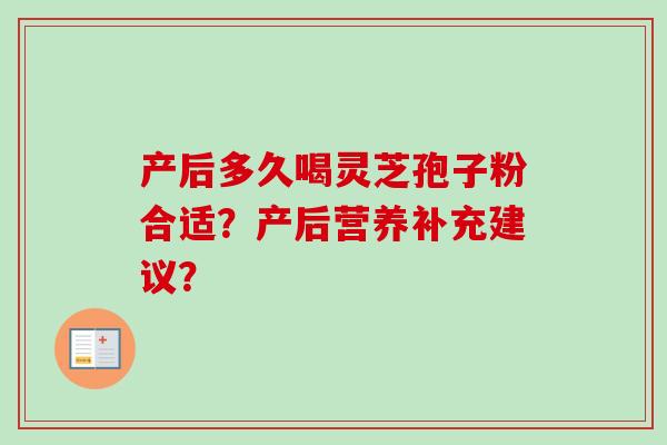 产后多久喝灵芝孢子粉合适?产后营养补充建议?-第1张图片-卓越灵芝孢子粉 产后多久喝灵芝孢子粉合适?产后营养补充建议?-第1张图片-卓越灵芝孢子粉