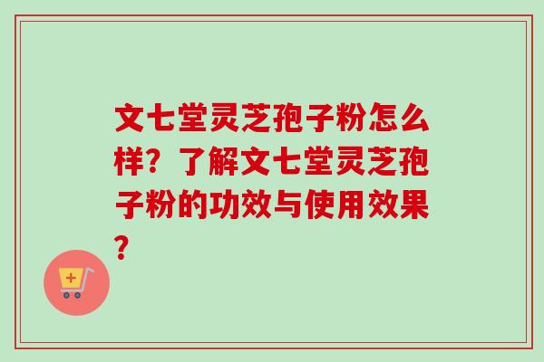 文七堂灵芝孢子粉怎么样?了解文七堂灵芝孢子粉的功效与使用效果?-第1张图片-卓越灵芝孢子粉 文七堂灵芝孢子粉怎么样?了解文七堂灵芝孢子粉的功效与使用效果?-第1张图片-卓越灵芝孢子粉
