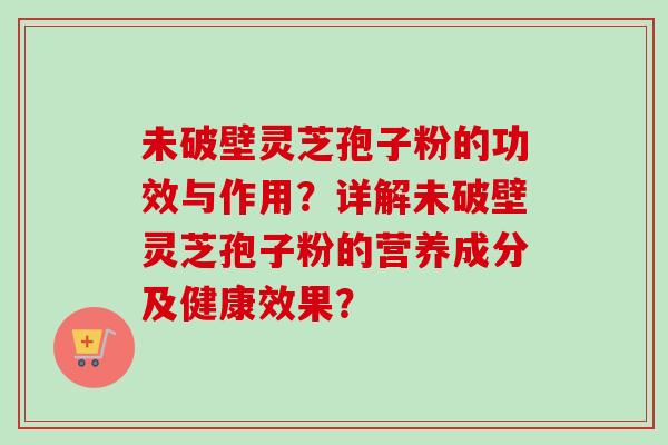未破壁灵芝孢子粉的功效与作用?详解未破壁灵芝孢子粉的营养成分及健康效果?-第1张图片-卓越灵芝孢子粉 未破壁灵芝孢子粉的功效与作用?详解未破壁灵芝孢子粉的营养成分及健康效果?-第1张图片-卓越灵芝孢子粉