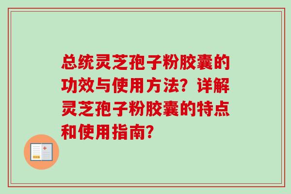 总统灵芝孢子粉胶囊的功效与使用方法?详解灵芝孢子粉胶囊的特点和使用指南?-第1张图片-卓越灵芝孢子粉 总统灵芝孢子粉胶囊的功效与使用方法?详解灵芝孢子粉胶囊的特点和使用指南?-第1张图片-卓越灵芝孢子粉