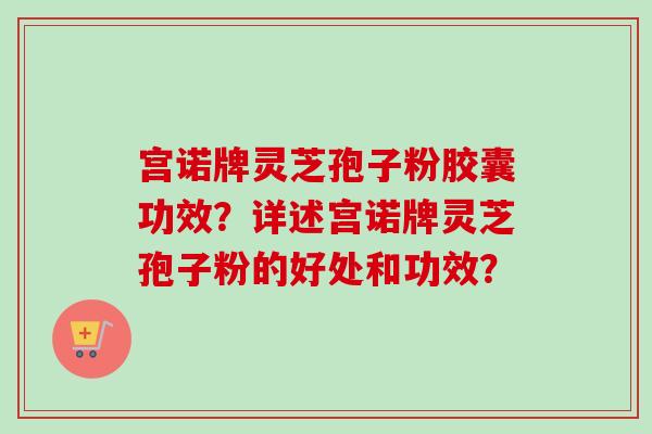 宫诺牌灵芝孢子粉胶囊功效?详述宫诺牌灵芝孢子粉的好处和功效?-第1张图片-卓越灵芝孢子粉 宫诺牌灵芝孢子粉胶囊功效?详述宫诺牌灵芝孢子粉的好处和功效?-第1张图片-卓越灵芝孢子粉