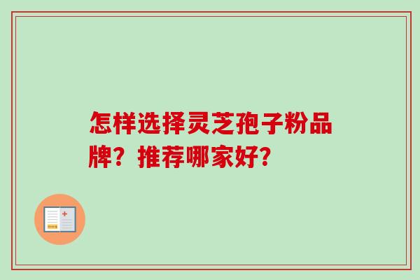 怎样选择灵芝孢子粉品牌?推荐哪家好?-第1张图片-卓越灵芝孢子粉 怎样选择灵芝孢子粉品牌?推荐哪家好?-第1张图片-卓越灵芝孢子粉