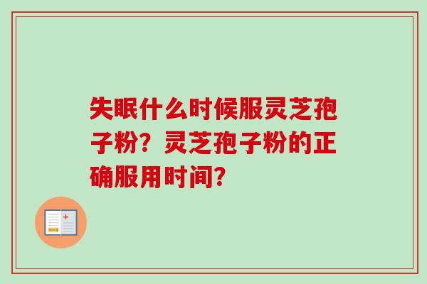 失眠什么时候服灵芝孢子粉？灵芝孢子粉的正确服用时间？-第1张图片-卓越灵芝孢子粉