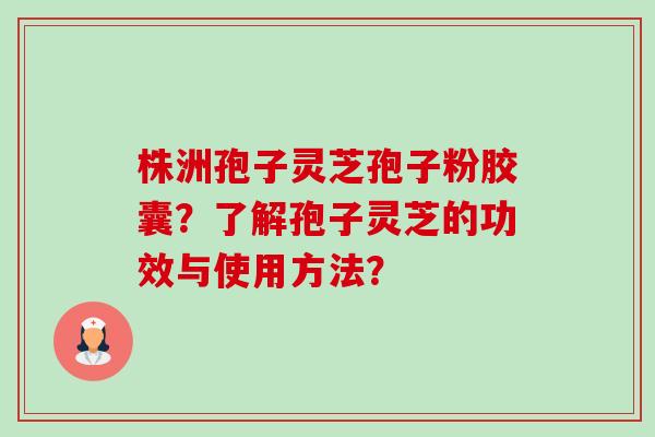 株洲孢子灵芝孢子粉胶囊?了解孢子灵芝的功效与使用方法?-第1张图片-卓越灵芝孢子粉 株洲孢子灵芝孢子粉胶囊?了解孢子灵芝的功效与使用方法?-第1张图片-卓越灵芝孢子粉
