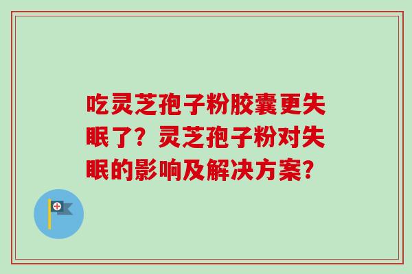 吃灵芝孢子粉胶囊更失眠了?灵芝孢子粉对失眠的影响及解决方案?-第1张图片-卓越灵芝孢子粉 吃灵芝孢子粉胶囊更失眠了?灵芝孢子粉对失眠的影响及解决方案?-第1张图片-卓越灵芝孢子粉