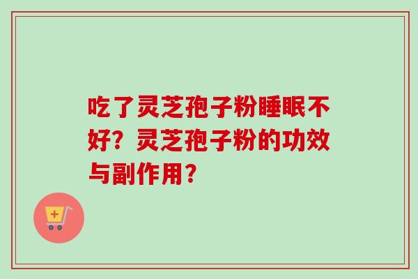 吃了灵芝孢子粉睡眠不好？灵芝孢子粉的功效与副作用？-第1张图片-卓越灵芝孢子粉