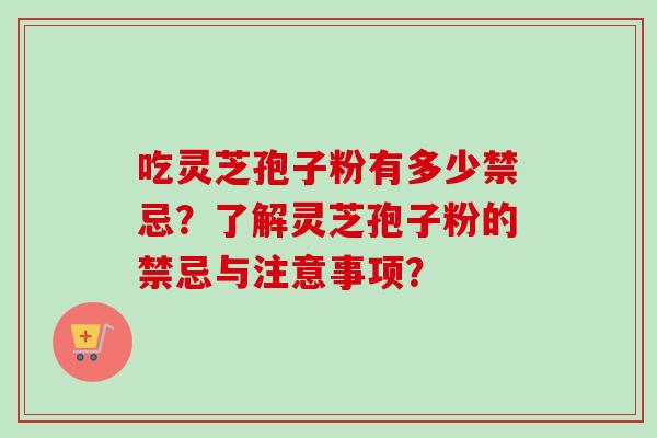 吃灵芝孢子粉有多少禁忌?了解灵芝孢子粉的禁忌与注意事项?-第1张图片-卓越灵芝孢子粉 吃灵芝孢子粉有多少禁忌?了解灵芝孢子粉的禁忌与注意事项?-第1张图片-卓越灵芝孢子粉