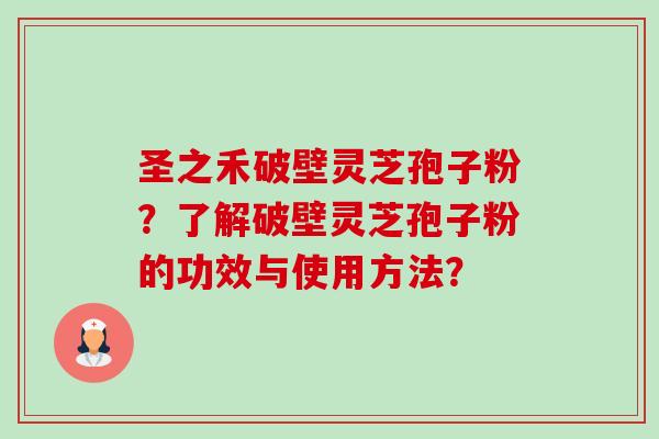 圣之禾破壁灵芝孢子粉?了解破壁灵芝孢子粉的功效与使用方法?-第1张图片-卓越灵芝孢子粉 圣之禾破壁灵芝孢子粉?了解破壁灵芝孢子粉的功效与使用方法?-第1张图片-卓越灵芝孢子粉