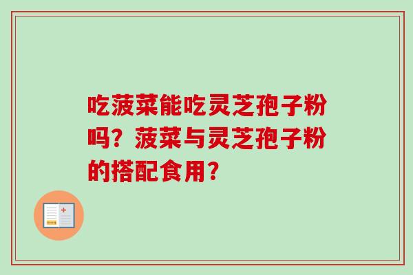 吃菠菜能吃灵芝孢子粉吗?菠菜与灵芝孢子粉的搭配食用?-第1张图片-卓越灵芝孢子粉 吃菠菜能吃灵芝孢子粉吗?菠菜与灵芝孢子粉的搭配食用?-第1张图片-卓越灵芝孢子粉