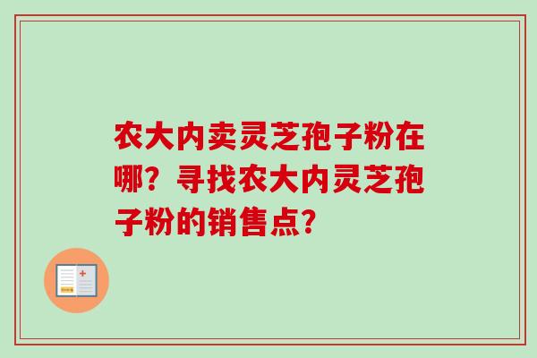 农大内卖灵芝孢子粉在哪?寻找农大内灵芝孢子粉的销售点?-第1张图片-卓越灵芝孢子粉 农大内卖灵芝孢子粉在哪?寻找农大内灵芝孢子粉的销售点?-第1张图片-卓越灵芝孢子粉