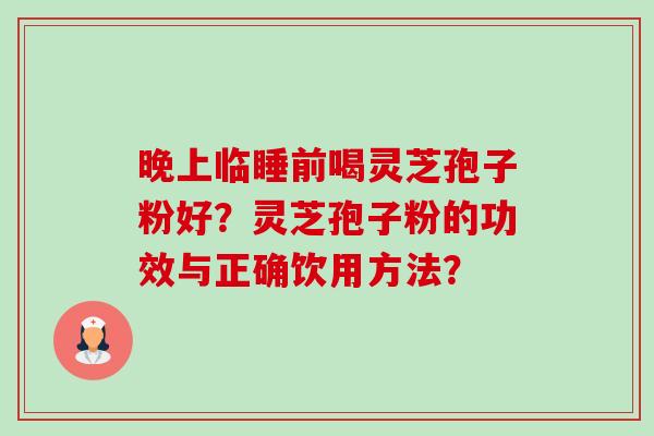 晚上临睡前喝灵芝孢子粉好？灵芝孢子粉的功效与正确饮用方法？-第1张图片-卓越灵芝孢子粉