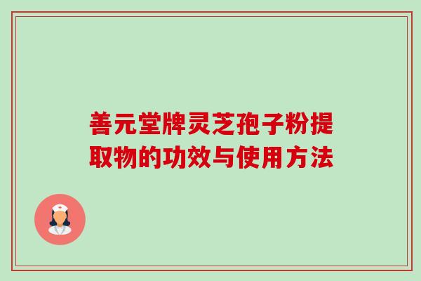 善元堂牌灵芝孢子粉提取物的功效与使用方法-第1张图片-卓越灵芝孢子粉 善元堂牌灵芝孢子粉提取物的功效与使用方法-第1张图片-卓越灵芝孢子粉