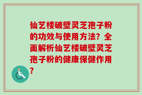 仙艺楼破壁灵芝孢子粉的功效与使用方法?全面解析仙艺楼破壁灵芝孢子粉的健康保健作用?-第1张图片-卓越灵芝孢子粉 仙艺楼破壁灵芝孢子粉的功效与使用方法?全面解析仙艺楼破壁灵芝孢子粉的健康保健作用?-第1张图片-卓越灵芝孢子粉