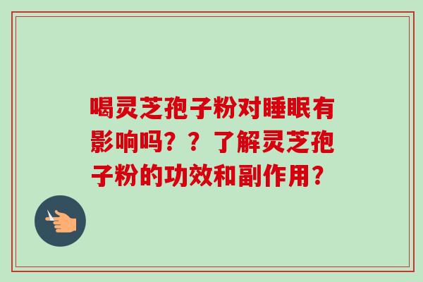 喝灵芝孢子粉对睡眠有影响吗??了解灵芝孢子粉的功效和副作用?-第1张图片-卓越灵芝孢子粉 喝灵芝孢子粉对睡眠有影响吗??了解灵芝孢子粉的功效和副作用?-第1张图片-卓越灵芝孢子粉