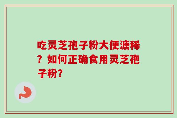 吃灵芝孢子粉大便溏稀?如何正确食用灵芝孢子粉?-第1张图片-卓越灵芝孢子粉 吃灵芝孢子粉大便溏稀?如何正确食用灵芝孢子粉?-第1张图片-卓越灵芝孢子粉