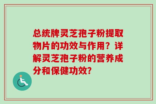 总统牌灵芝孢子粉提取物片的功效与作用？详解灵芝孢子粉的营养成分和保健功效？-第1张图片-卓越灵芝孢子粉