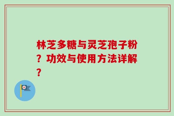 林芝多糖与灵芝孢子粉?功效与使用方法详解?-第1张图片-卓越灵芝孢子粉 林芝多糖与灵芝孢子粉?功效与使用方法详解?-第1张图片-卓越灵芝孢子粉