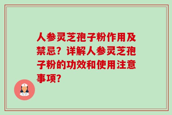 人参灵芝孢子粉作用及禁忌?详解人参灵芝孢子粉的功效和使用注意事项?-第1张图片-卓越灵芝孢子粉 人参灵芝孢子粉作用及禁忌?详解人参灵芝孢子粉的功效和使用注意事项?-第1张图片-卓越灵芝孢子粉