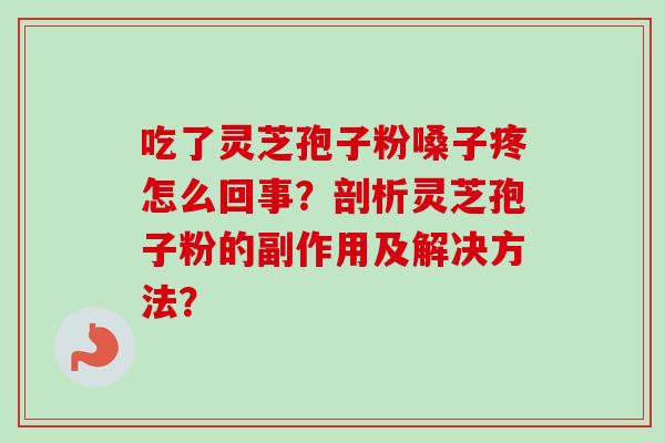 吃了灵芝孢子粉嗓子疼怎么回事?剖析灵芝孢子粉的副作用及解决方法?-第1张图片-卓越灵芝孢子粉 吃了灵芝孢子粉嗓子疼怎么回事?剖析灵芝孢子粉的副作用及解决方法?-第1张图片-卓越灵芝孢子粉