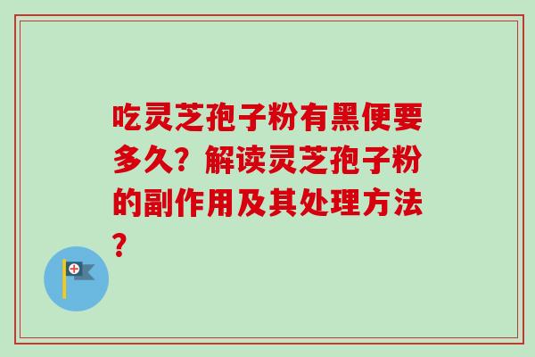 吃灵芝孢子粉有黑便要多久？解读灵芝孢子粉的副作用及其处理方法？-第1张图片-卓越灵芝孢子粉