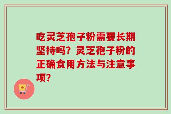 吃灵芝孢子粉需要长期坚持吗?灵芝孢子粉的正确食用方法与注意事项?-第1张图片-卓越灵芝孢子粉 吃灵芝孢子粉需要长期坚持吗?灵芝孢子粉的正确食用方法与注意事项?-第1张图片-卓越灵芝孢子粉