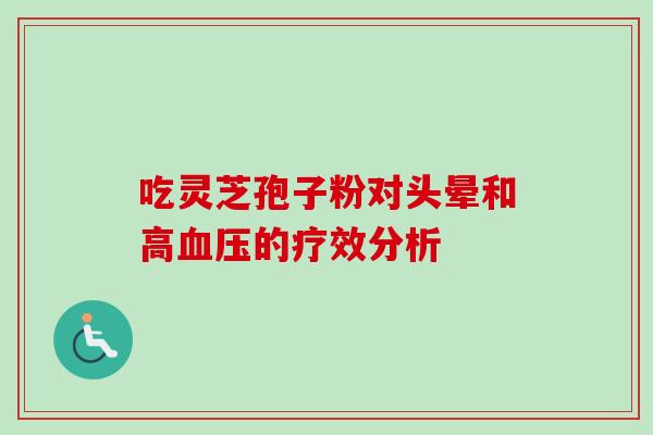 吃灵芝孢子粉对头晕和高血压的疗效分析-第1张图片-卓越灵芝孢子粉 吃灵芝孢子粉对头晕和高血压的疗效分析-第1张图片-卓越灵芝孢子粉