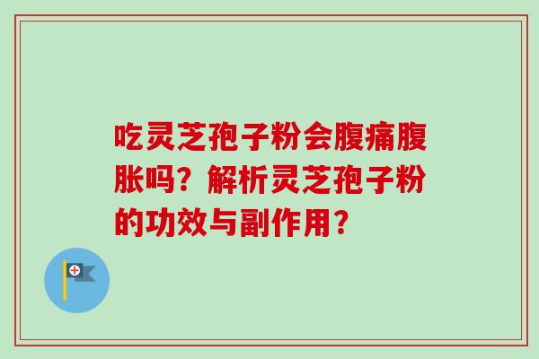 吃灵芝孢子粉会腹痛腹胀吗？解析灵芝孢子粉的功效与副作用？-第1张图片-卓越灵芝孢子粉