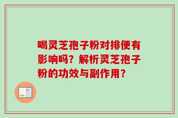 喝灵芝孢子粉对排便有影响吗？解析灵芝孢子粉的功效与副作用？-第1张图片-卓越灵芝孢子粉