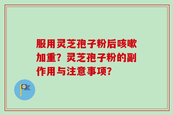 服用灵芝孢子粉后咳嗽加重?灵芝孢子粉的副作用与注意事项?-第1张图片-卓越灵芝孢子粉 服用灵芝孢子粉后咳嗽加重?灵芝孢子粉的副作用与注意事项?-第1张图片-卓越灵芝孢子粉