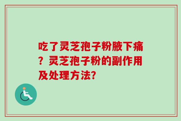 吃了灵芝孢子粉腋下痛?灵芝孢子粉的副作用及处理方法?-第1张图片-卓越灵芝孢子粉 吃了灵芝孢子粉腋下痛?灵芝孢子粉的副作用及处理方法?-第1张图片-卓越灵芝孢子粉