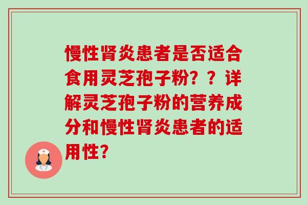 慢性肾炎患者是否适合食用灵芝孢子粉??详解灵芝孢子粉的营养成分和慢性肾炎患者的适用性?-第1张图片-卓越灵芝孢子粉 慢性肾炎患者是否适合食用灵芝孢子粉??详解灵芝孢子粉的营养成分和慢性肾炎患者的适用性?-第1张图片-卓越灵芝孢子粉