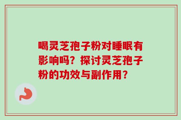 喝灵芝孢子粉对睡眠有影响吗？探讨灵芝孢子粉的功效与副作用？-第1张图片-卓越灵芝孢子粉