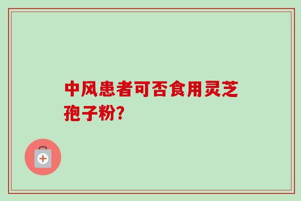 中风患者可否食用灵芝孢子粉?-第1张图片-卓越灵芝孢子粉 中风患者可否食用灵芝孢子粉?-第1张图片-卓越灵芝孢子粉