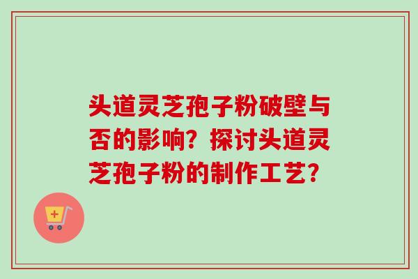 头道灵芝孢子粉破壁与否的影响?探讨头道灵芝孢子粉的制作工艺?-第1张图片-卓越灵芝孢子粉 头道灵芝孢子粉破壁与否的影响?探讨头道灵芝孢子粉的制作工艺?-第1张图片-卓越灵芝孢子粉