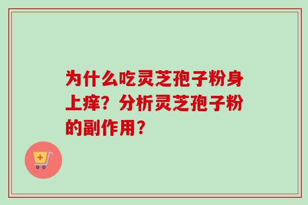 为什么吃灵芝孢子粉身上痒?分析灵芝孢子粉的副作用?-第1张图片-卓越灵芝孢子粉 为什么吃灵芝孢子粉身上痒?分析灵芝孢子粉的副作用?-第1张图片-卓越灵芝孢子粉