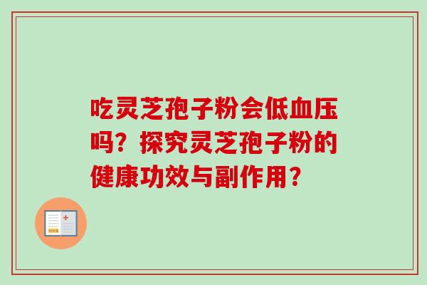 吃灵芝孢子粉会低血压吗？探究灵芝孢子粉的健康功效与副作用？-第1张图片-卓越灵芝孢子粉