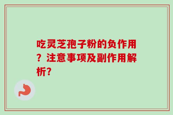 吃灵芝孢子粉的负作用？注意事项及副作用解析？-第1张图片-卓岳灵芝孢子粉