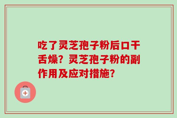 吃了灵芝孢子粉后口干舌燥?灵芝孢子粉的副作用及应对措施?-第1张图片-卓越灵芝孢子粉 吃了灵芝孢子粉后口干舌燥?灵芝孢子粉的副作用及应对措施?-第1张图片-卓越灵芝孢子粉