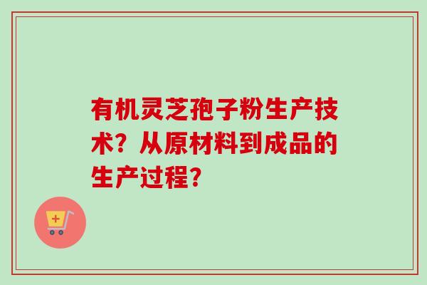 有机灵芝孢子粉生产技术?从原材料到成品的生产过程?-第1张图片-卓越灵芝孢子粉 有机灵芝孢子粉生产技术?从原材料到成品的生产过程?-第1张图片-卓越灵芝孢子粉
