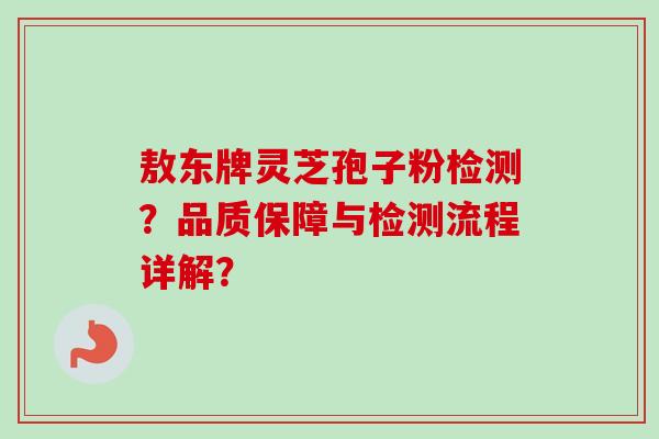 敖东牌灵芝孢子粉检测?品质保障与检测流程详解?-第1张图片-卓越灵芝孢子粉 敖东牌灵芝孢子粉检测?品质保障与检测流程详解?-第1张图片-卓越灵芝孢子粉