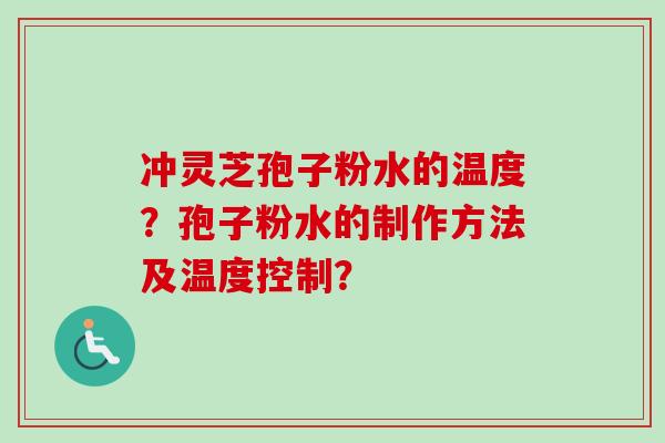 冲灵芝孢子粉水的温度?孢子粉水的制作方法及温度控制?-第1张图片-卓越灵芝孢子粉 冲灵芝孢子粉水的温度?孢子粉水的制作方法及温度控制?-第1张图片-卓越灵芝孢子粉