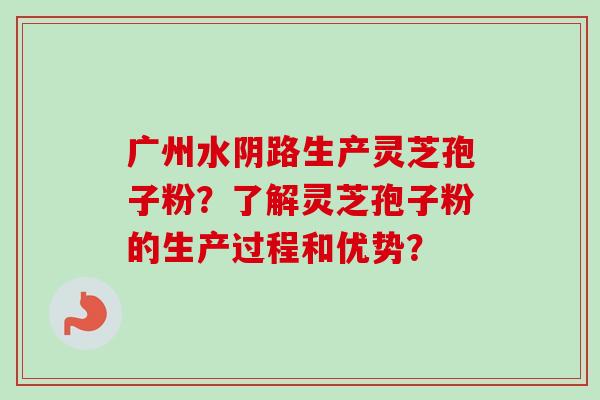 广州水阴路生产灵芝孢子粉?了解灵芝孢子粉的生产过程和优势?-第1张图片-卓越灵芝孢子粉 广州水阴路生产灵芝孢子粉?了解灵芝孢子粉的生产过程和优势?-第1张图片-卓越灵芝孢子粉