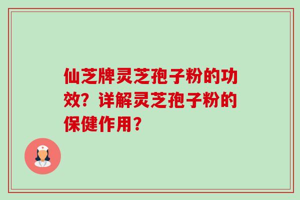仙芝牌灵芝孢子粉的功效？详解灵芝孢子粉的保健作用？-第1张图片-卓越灵芝孢子粉