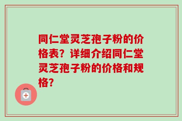 同仁堂灵芝孢子粉的价格表?详细介绍同仁堂灵芝孢子粉的价格和规格?-第1张图片-卓越灵芝孢子粉 同仁堂灵芝孢子粉的价格表?详细介绍同仁堂灵芝孢子粉的价格和规格?-第1张图片-卓越灵芝孢子粉